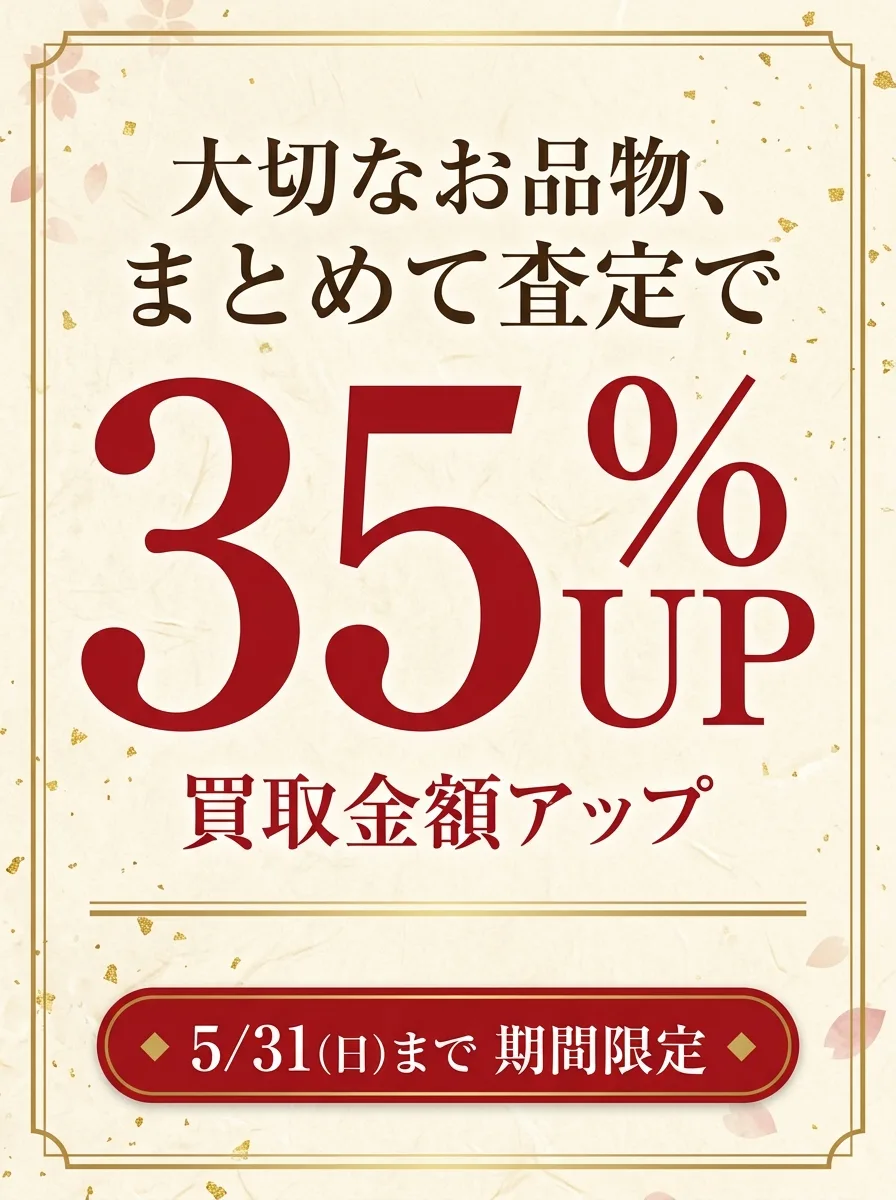 大切なお品物、まとめて査定で35%UP 5/31まで期間限定